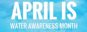 April is Water Awareness Month